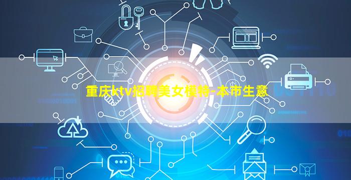 重庆ktv招聘美女模特-本市生意